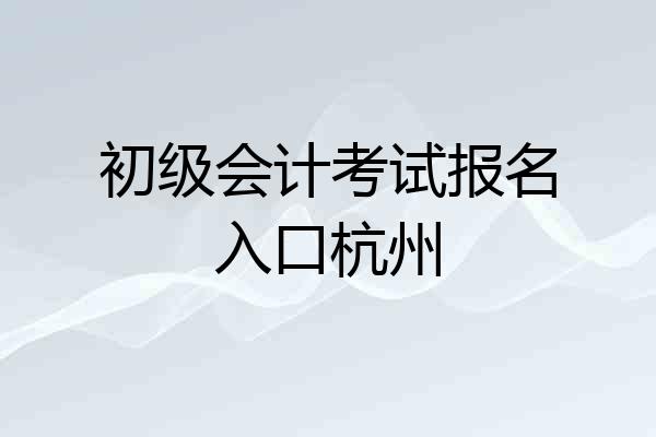 初级会计考试报名入口杭州