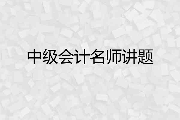 中级会计名师讲题