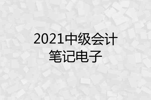 2021中级会计笔记电子