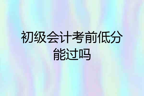 初级会计考前低分能过吗