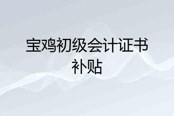 宝鸡初级会计证书补贴
