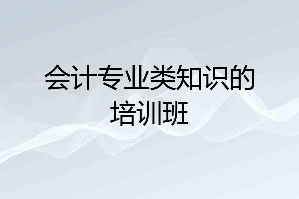 会计专业类知识的培训班