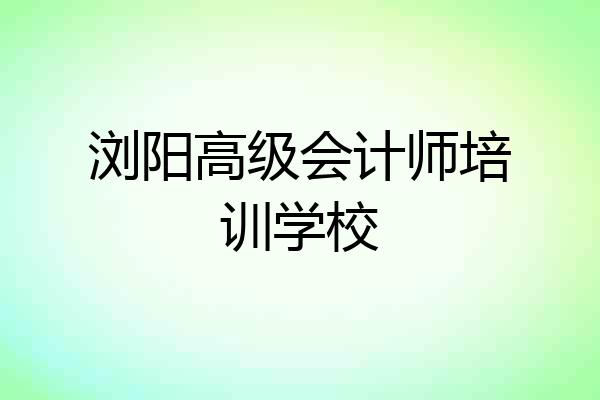 浏阳高级会计师培训学校