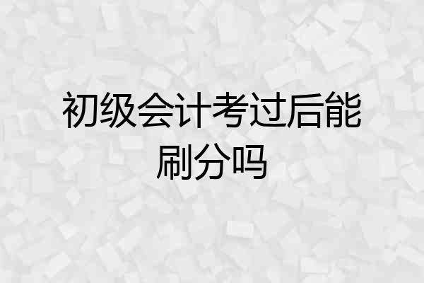 初级会计考过后能刷分吗