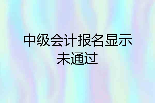中级会计报名显示未通过
