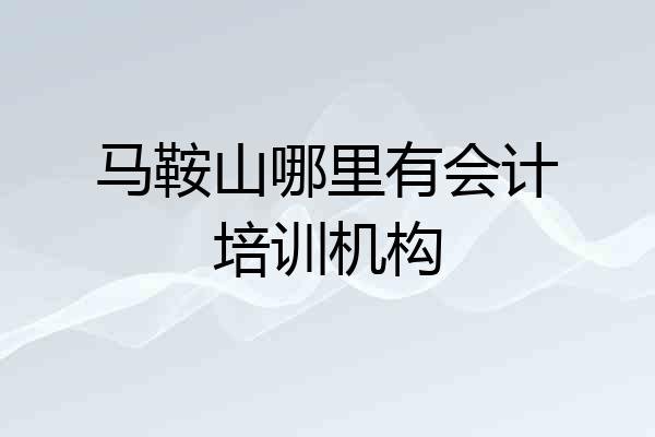 马鞍山哪里有会计培训机构