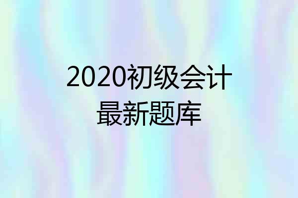 2020初级会计最新题库