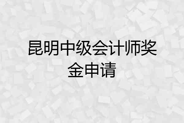 昆明中级会计师奖金申请