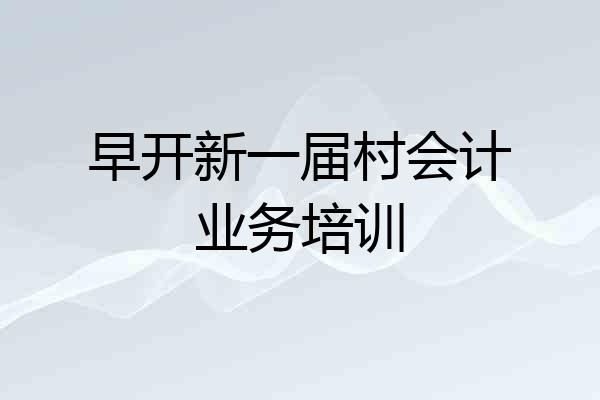 早开新一届村会计业务培训