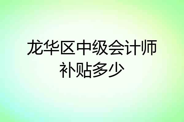 龙华区中级会计师补贴多少