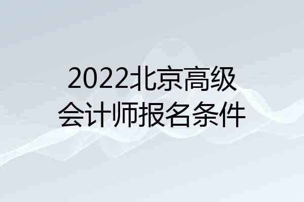 2022北京高级会计师报名条件
