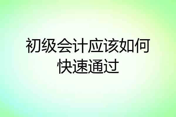 初级会计应该如何快速通过