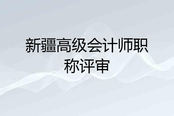 新疆高级会计师职称评审