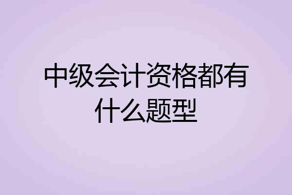 中级会计资格都有什么题型