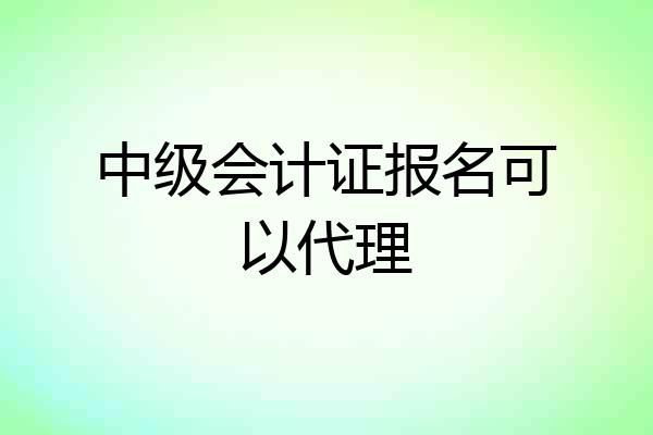 中级会计证报名可以代理