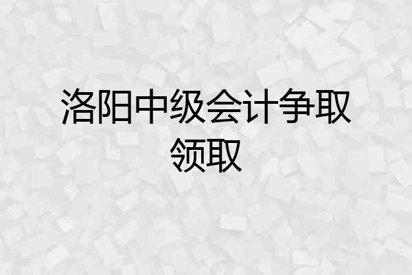 洛阳中级会计争取领取