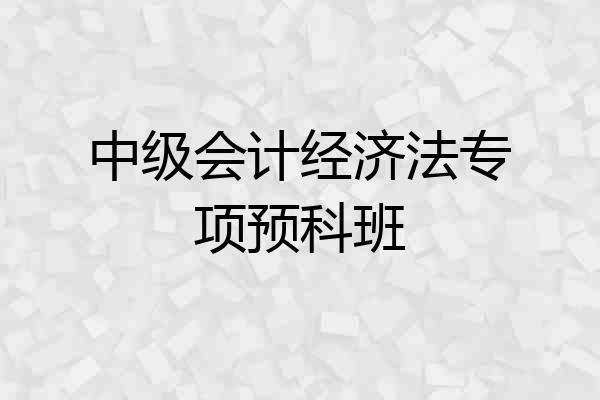 中级会计经济法专项预科班