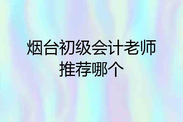 烟台初级会计老师推荐哪个