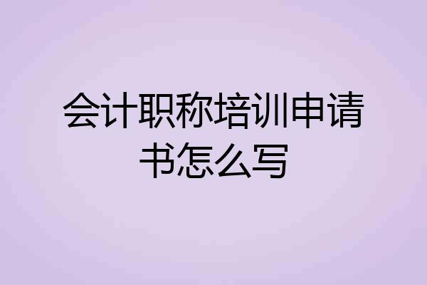 会计职称培训申请书怎么写