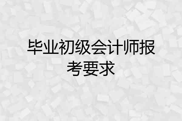 毕业初级会计师报考要求