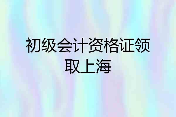 初级会计资格证领取上海