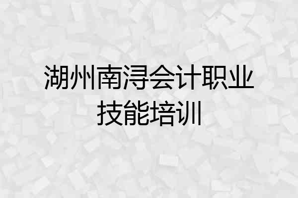 湖州南浔会计职业技能培训