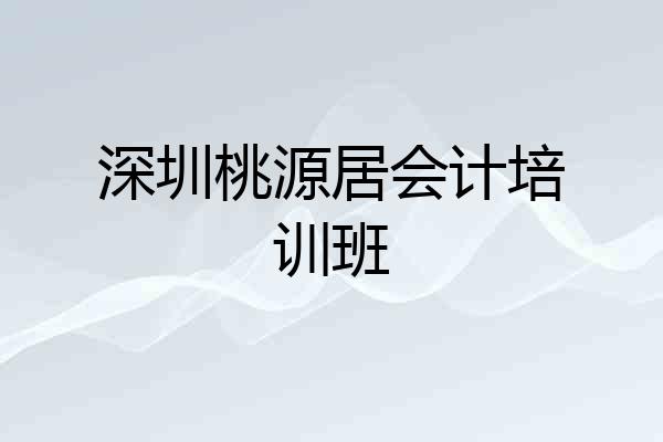 深圳桃源居会计培训班