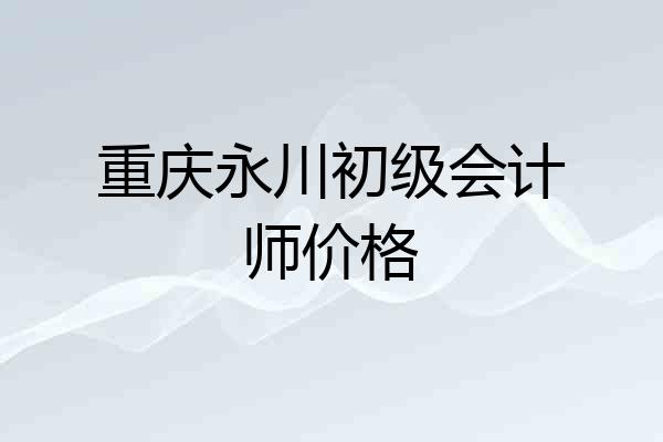 重庆永川初级会计师价格