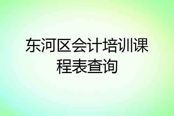 东河区会计培训课程表查询