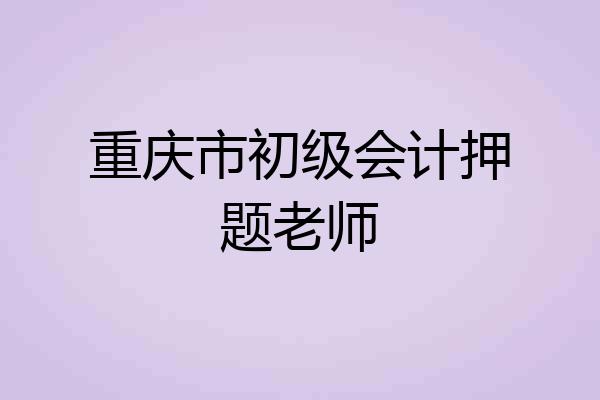 重庆市初级会计押题老师