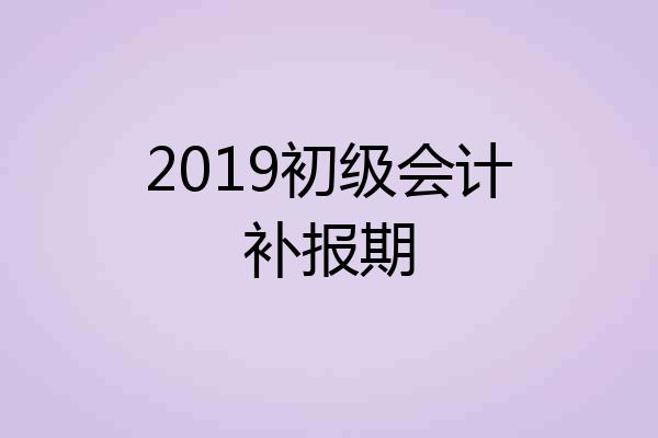2019初级会计补报期