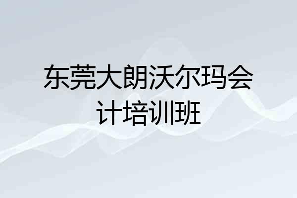 东莞大朗沃尔玛会计培训班