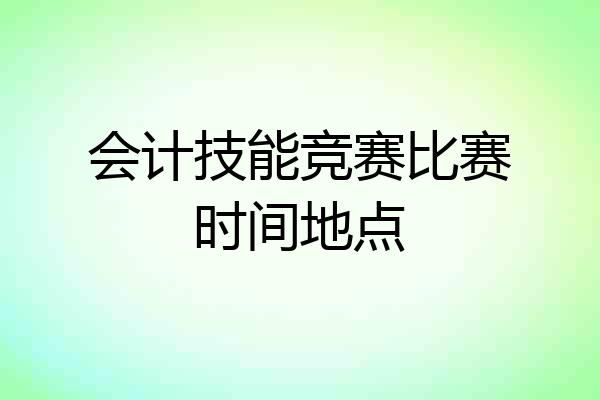会计技能竞赛比赛时间地点