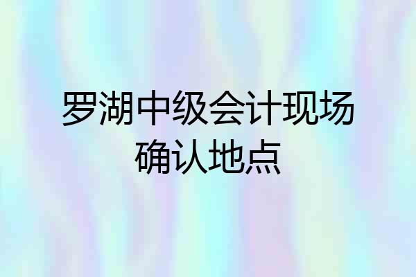 罗湖中级会计现场确认地点
