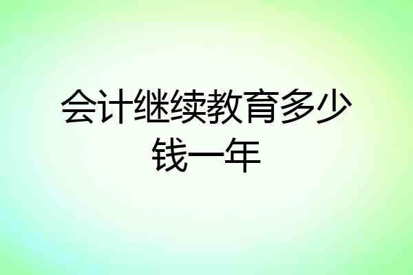 会计继续教育多少钱一年