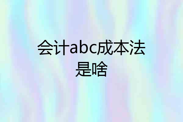 会计abc成本法是啥