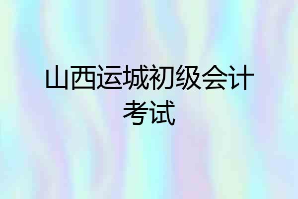 山西运城初级会计考试