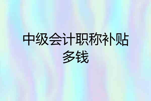 中级会计职称补贴多钱