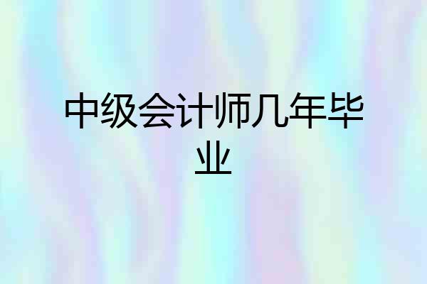 中级会计师几年毕业