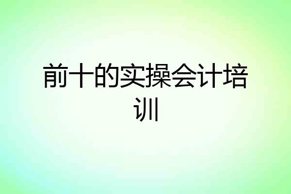前十的实操会计培训