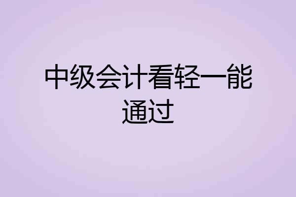 中级会计看轻一能通过