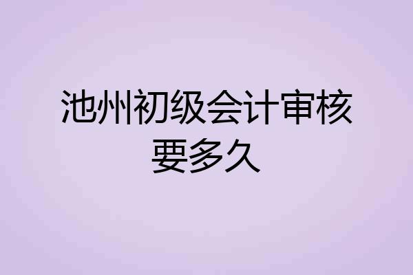 池州初级会计审核要多久