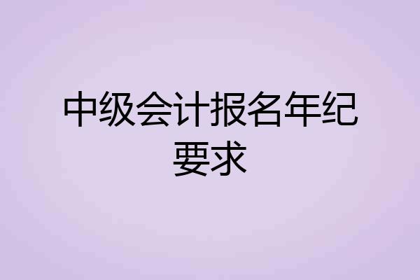 中级会计报名年纪要求