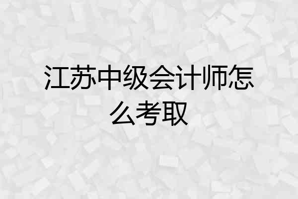 江苏中级会计师怎么考取