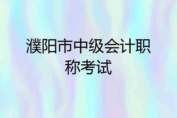 濮阳市中级会计职称考试