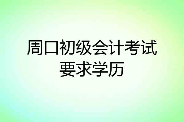 周口初级会计考试要求学历