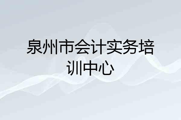 泉州市会计实务培训中心
