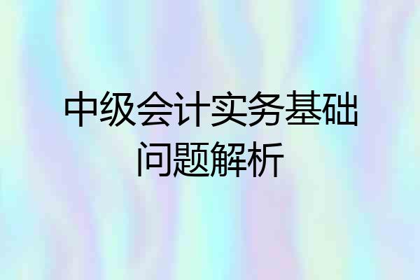 中级会计实务基础问题解析
