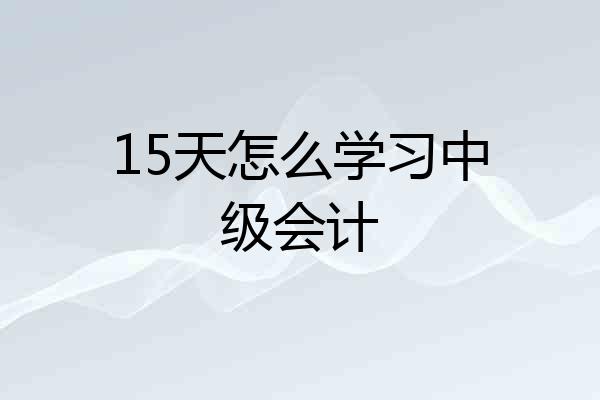 15天怎么学习中级会计