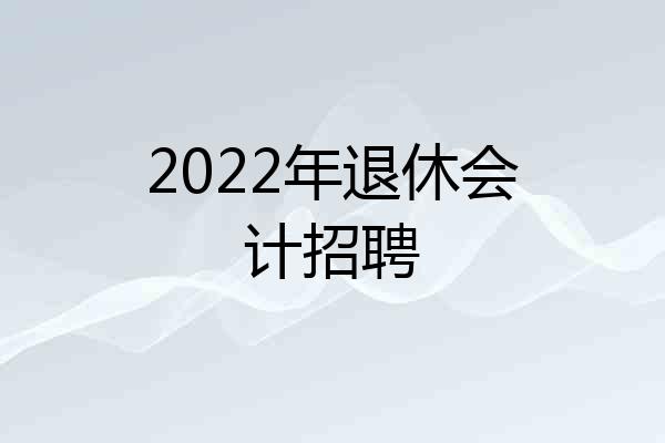 2022年退休会计招聘